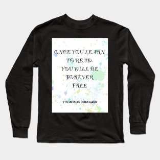 FREDERICK DOUGLASS quote .4 - ONCE YOU LEARN TO READ YOU WILL BE FOREVER FREE Long Sleeve T-Shirt